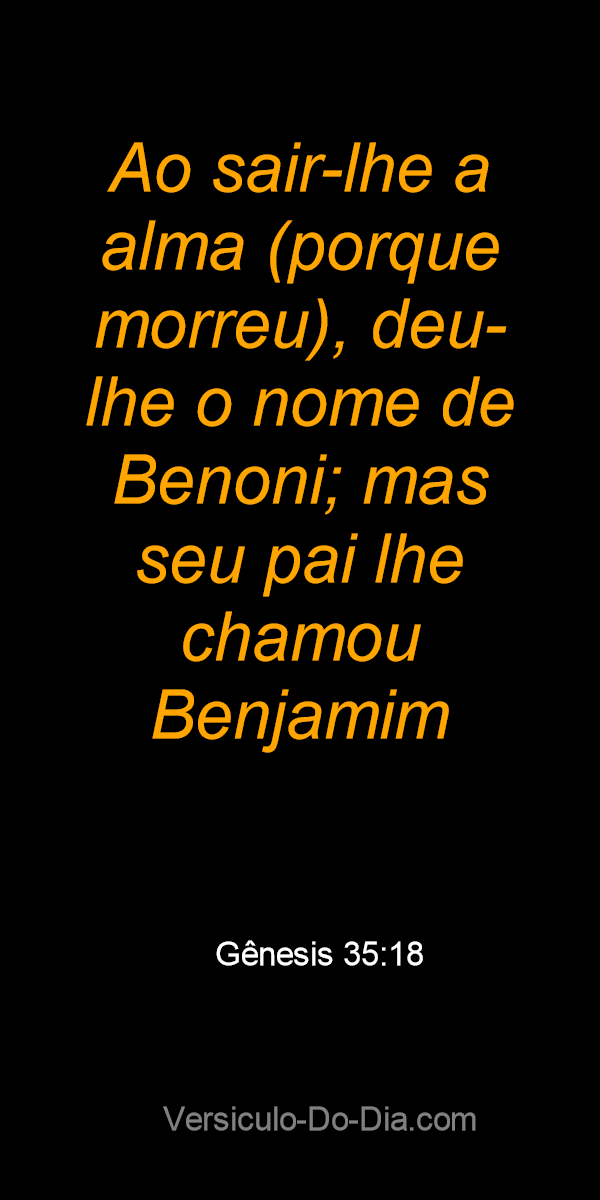 Gênesis 35:18 ACF - E aconteceu que, saindo-se-lhe a alma (porque morreu),  chamou-lhe Benoni; mas seu pai chamou-lhe Benjamim. - Bíblia Online