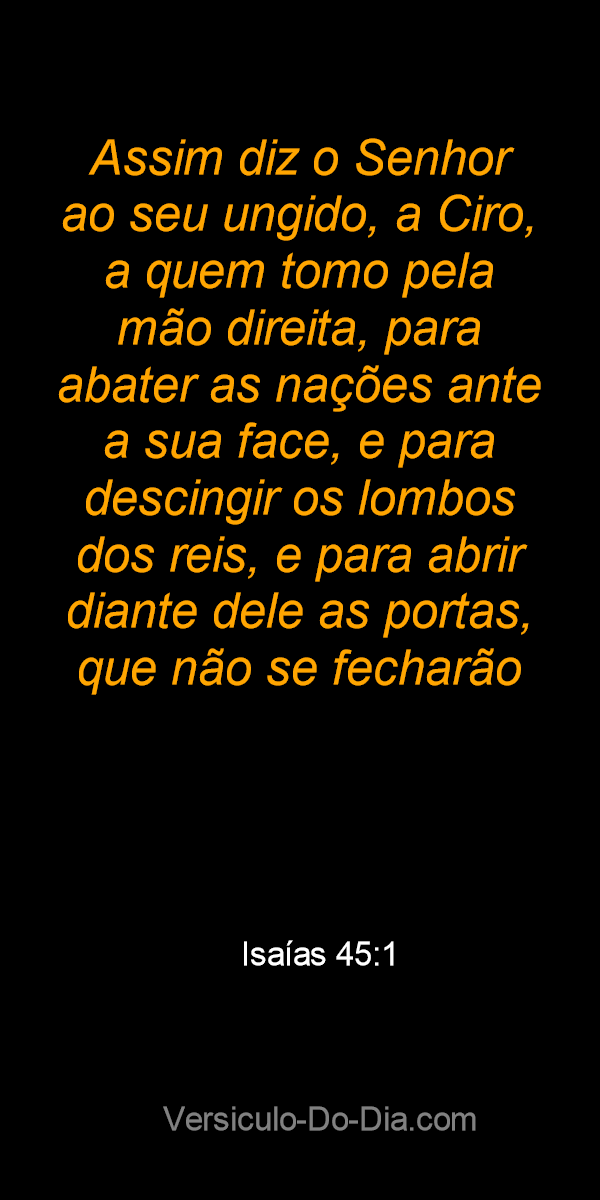 Assim diz o Senhor ao seu ungido a Ciro a quem tomo pela m o