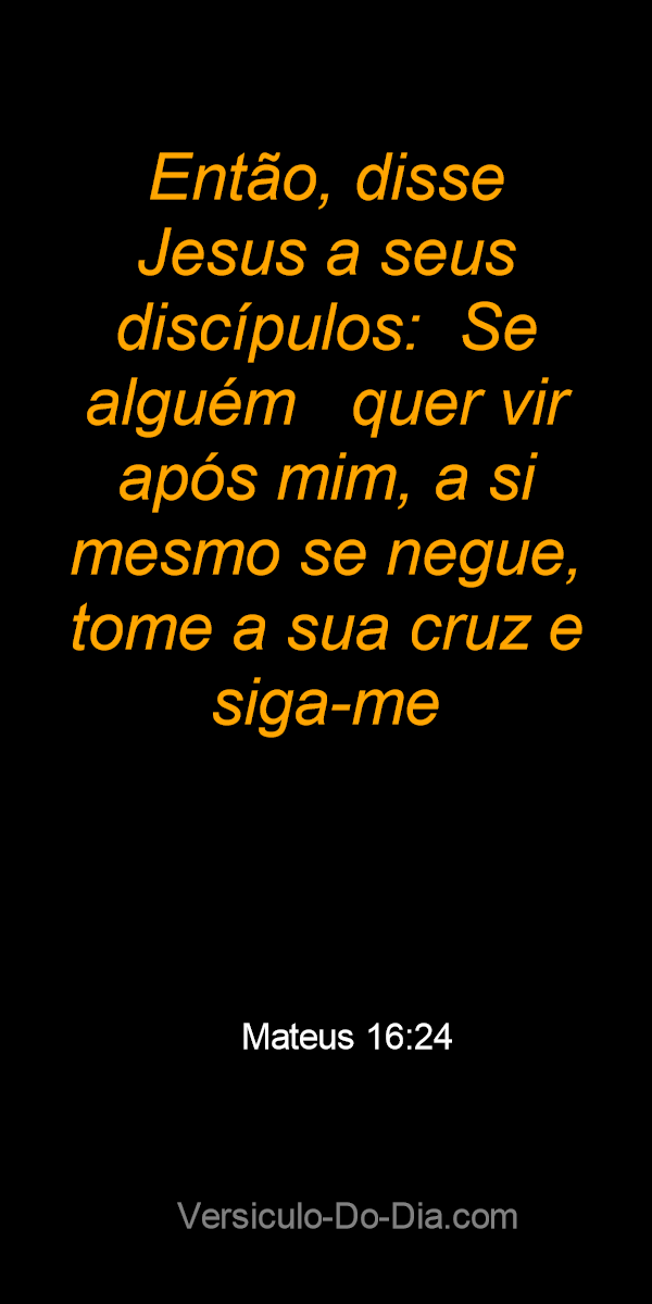 Mateus 16:24-27 E Jesus disse aos discípulos: — Se alguém quer ser meu  seguidor, esqueça os seus próprios interesses, esteja pronto para morrer  como eu vou morrer e me acompanhe. Pois quem