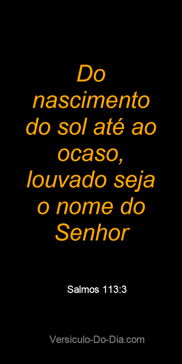 Salmos 113:3 Desde o nascer até o pôr do sol, que o nome do SENHOR