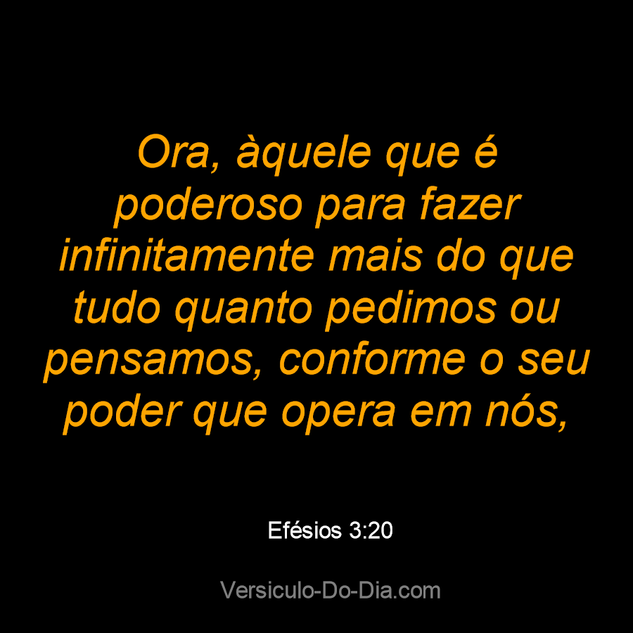 Efésios 3:20 Ora, àquele que é poderoso para fazer infinitamente mais do  que tudo quanto pedimos ou pensamos, conforme o seu poder que…