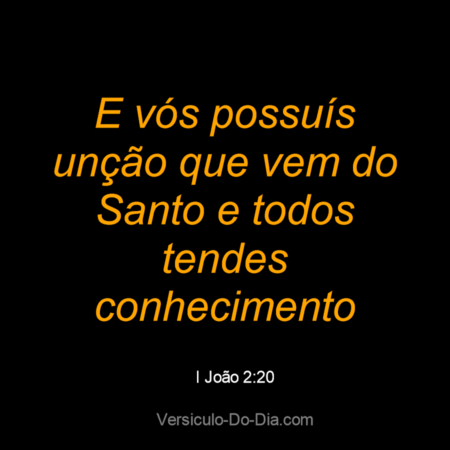 → E vós possuís unção que vem do Santo e todos tendes