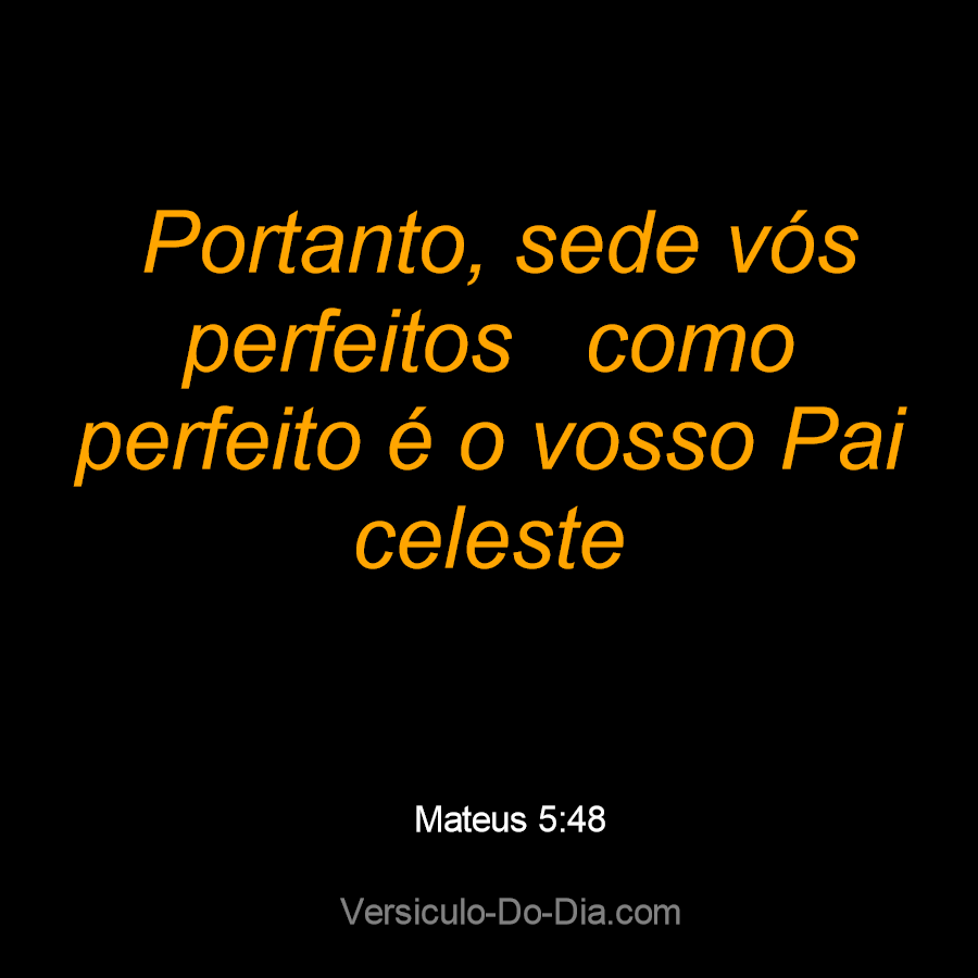 Mateus 5:48 Portanto, sejam perfeitos, assim como é perfeito o Pai